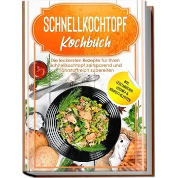 Schnellkochtopf Kochbuch: Die leckersten Rezepte für Ihren Schnellkochtopf zeitsparend und nährstoffreich zubereiten - inkl. veg - Stegemann, Phillip [DE] (2023, Brožovaná, Edition Lunerion)