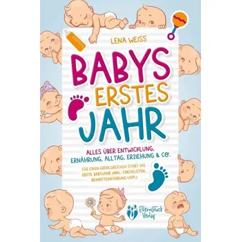 Babys erstes Jahr - Der große Baby Ratgeber: Alles über Entwicklung, Ernährung, Alltag, Erziehung & Co. - Für einen erfolgreiche - Weiss, Lena