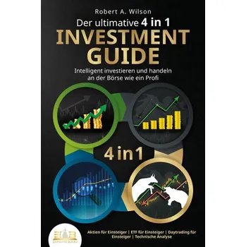 Der ultimative 4 in 1 Investment Guide - Intelligent investieren und handeln an der Börse wie ein Profi: Aktien für Einsteiger - - Wilson, Robert A.