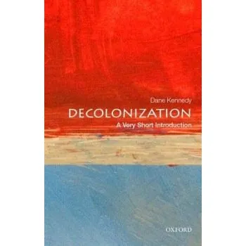 Decolonization - Kennedy, Dane (Dr. Professor of History and International Affairs, Dr. Professor of History and International Affairs, George Washington University)