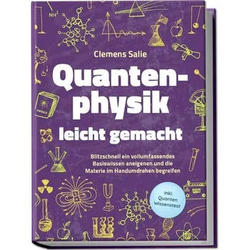 Quantenphysik leicht gemacht: Blitzschnell ein vollumfassendes Basiswissen aneigenen und die Materie im Handumdrehen begreifen - - Salie, Clemens
