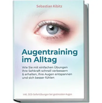 Augentraining im Alltag: Wie Sie mit einfachen Übungen Ihre Sehkraft schnell verbessern & erhalten, Ihre Augen entspannen und si - Kibitz, Sebastian
