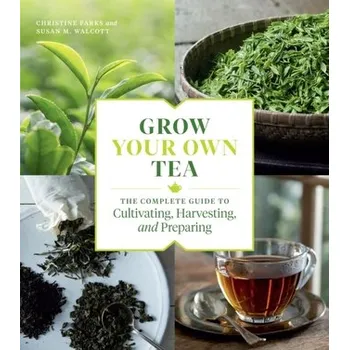 Grow Your Own Tea: The Complete Guide to Cultivating, Harvesting and Preparing - Parks, Christine