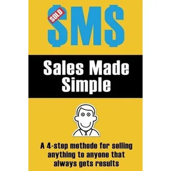 Sales Made Simple: A 4-step method for selling anything to anyone that always gets results. - Alberts Bruce, Bray Dennis, Hopkin Karen, Johnson Alexander, Lewis Julian, Raff Martin, Roberts Keith, Walter Peter