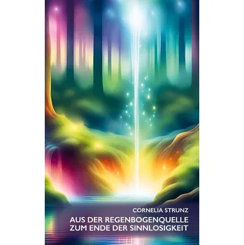 Osobní rozvoj Aus der Regenbogenquelle zum Ende der Sinnlosigkeit - Strunz, Cornelia