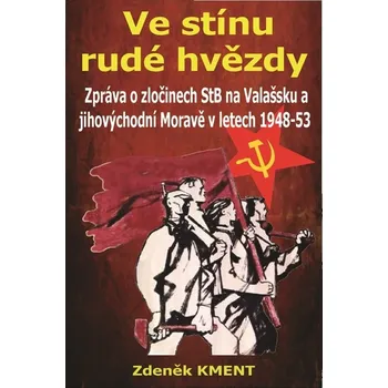 Ve stínu rudé hvězdy: Zpráva o zločinech na Valašsku a jihovýchodní Moravě v letech 1948-53 - Zdeněk Kment (2022, brožovaná)