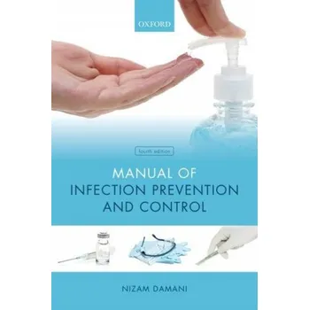 Manual of Infection Prevention and Control – Damani,Nizam (Clinical Director,Infection Prevention and Control; and Honorary Lecturer,Craigavon Area Hospital,UK; and Department of Medical Microbiology,Queens University,Belfast,UK) (EN)
