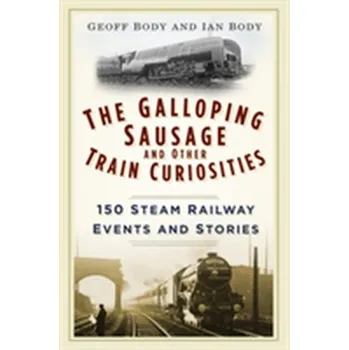 The Galloping Sausage and Other Train Curiosities - Body, Geoff; Body, Ian
