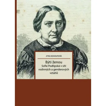 Býti ženou Sofie Podlipská v síti rodinných a genderových vztahů - Jitka Kohoutová