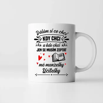Žertovný předmět Dělám si co chci, kdy chci a kde chci. Jen se musím zeptat mé manželky učitelky - hrnek s potiskem