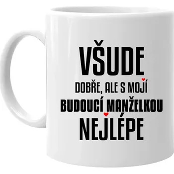 Žertovný předmět Všude dobře, ale s mojí budoucí manželkou nejlépe - hrnek s potiskem