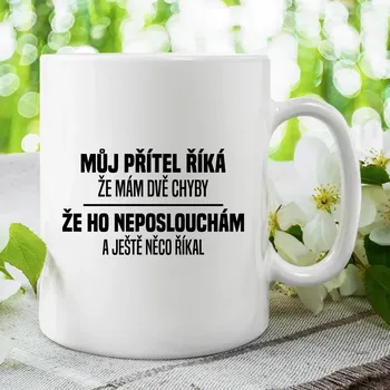 Žertovný předmět Můj přítel říká, že mám dvě chyby: že ho neposlouchám a ještě něco říkal - hrnek s potiskem