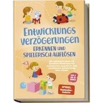 Osobní rozvoj Entwicklungsverzögerungen erkennen und spielerisch auflösen: Die schönsten Ideen zur kreativen Förderung der motorischen, kognit - Schönfeld, Lorena