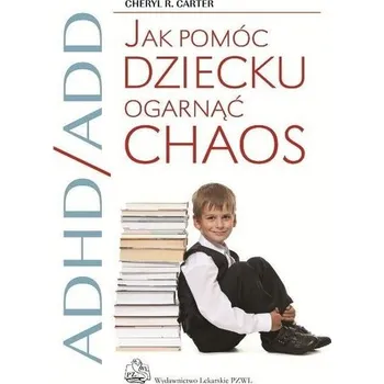 ADHD/ADD Jak pomóc dziecku ogarnąć chaos - Cheryl R. Carter
