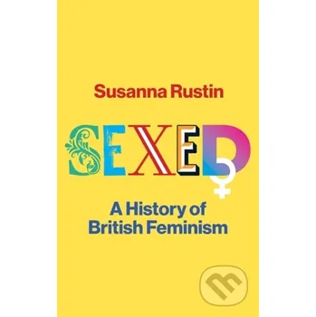 Sexed A History Of British Feminism - Susanna Rustin Polity Press