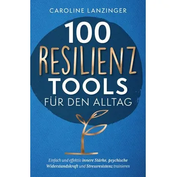 Osobní rozvoj 100 Resilienz Tools für den Alltag | Einfach und effektiv innere Stärke, psychische Widerstandskraft und Stressresistenz trainie - Caroline Lanzinger
