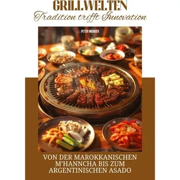 Grillwelten: Tradition trifft Innovation - Wenger, Peter