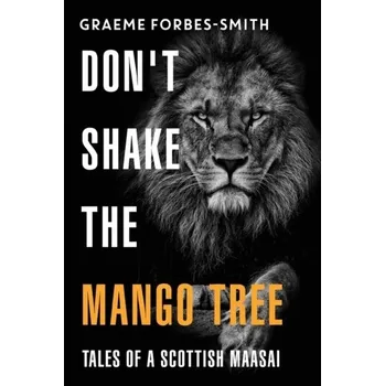 Don't Shake the Mango Tree - Tales of a Scottish Maasai - Forbes-Smith, Graeme