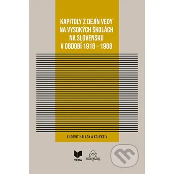 Kapitoly z dejín vedy na vysokých školách na Slovensku v období 1918 - 1968 - Ľudovít Hallon a kolektív VEDA