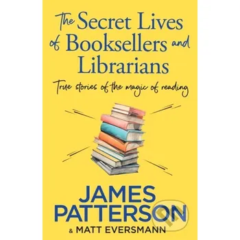 The Secret Lives of Booksellers & Librarians - James Patterson, Matt Eversmann Century