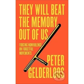 They Will Beat the Memory Out of Us: Forcing Nonviolence on Forgetful Movements - Peter Gelderloos Pluto Press