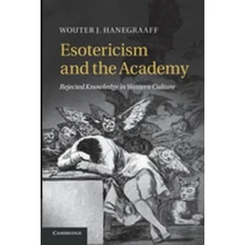 Esotericism and the Academy - Hanegraaff, Wouter J. (Professor of History of Hermetic Philosophy and Related Currents, Universiteit van Amsterdam)