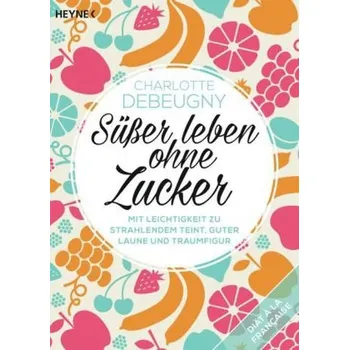 Süßer leben ohne Zucker - Debeugny, Charlotte