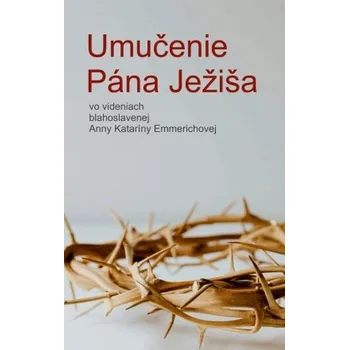 Umučenie Pána Ježiša - Anna Katarína Emmerich