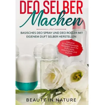 Deo selber machen: Basisches Deo Spray und Deo Roller mit eigenem Duft selber herstellen - in Nature, Beauty