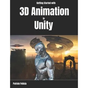 Cizojazyčná kniha Getting Started with 3D Animation in Unity: Animate and Control Your 3D Characters in Unity in Less Than 60 Minutes. – Patrick Felicia (EN)