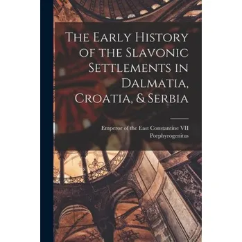The Early History of the Slavonic Settlements in Dalmatia, Croatia, & Serbia (EN)