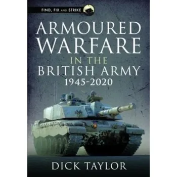Armoured Warfare in the British Army 1945-2020 - Taylor Richard