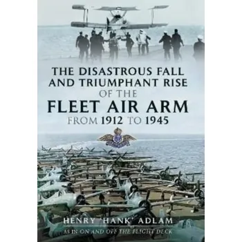 Cestování The Disastrous Fall and Triumphant Rise of the Fleet Air Arm from 1912 to 1945 - Adlam, Henry 'Hank' [EN] (2022, Brožovaná / brožovaná, Pen & Sword Books Ltd)