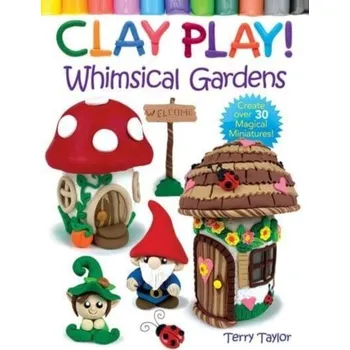 Clay Play! Whimsical Gardens - Taylor Terry, Whyte Dylon