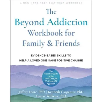 The Beyond Addiction Workbook for Family and Friends - Wilkens, Carrie, PhD; Foote, Jeffrey, PhD; Carpenter, Kenneth