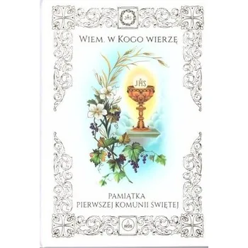 Encyklopedie Pamiątka I Komunii Św. - Wiem, w Kogo wierzę - praca zbiorowa