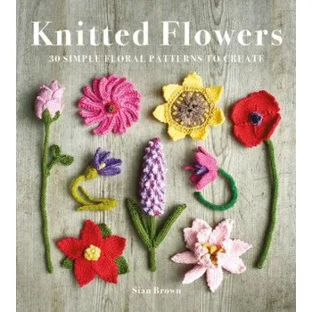 Knitted Flowers – 30 Simple Floral Patterns to Create – Sian Brown (EN)