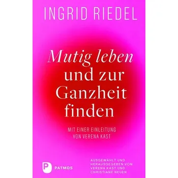 Mutig leben und zur Ganzheit finden - Ingrid Riedel