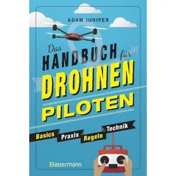 Das Handbuch für Drohnen-Piloten. Basics, Praxis, Technik, Regeln - Juniper, Adam