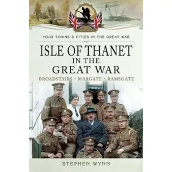 Isle of Thanet in the Great War - Wynn, Stephen
