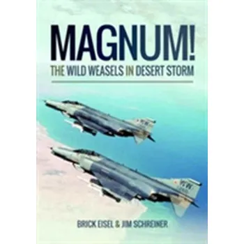 Magnum! The Wild Weasels in Desert Storm - Eisel, Braxton R.; Schreiner, James A.
