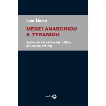 Medzi anarchiou a tyraniou - Ivan Šimko
