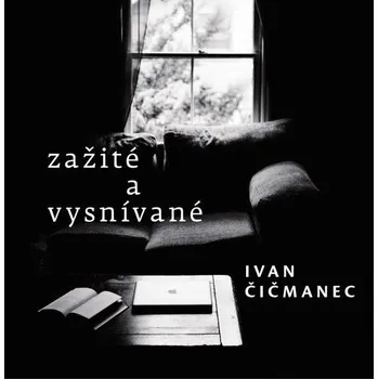 Zažité a vysnívané - Ivan Čičmanec