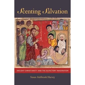 Scenting Salvation, Ancient Christianity and the Olfactory Imagination - Harvey, Susan Ashbrook