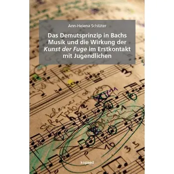 Das Demutsprinzip in Bachs Musik und die Wirkung der Kunst der Fuge im Erstkontakt mit Jugendlichen - Schlüter, Ann-Helena
