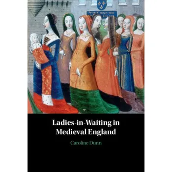 Ladies-in-Waiting in Medieval England – Caroline Dunn (EN)