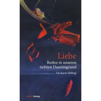 Liebe - Reifen in unseren tiefsten Daseinsgrund - Höllrigl, Ute Karin