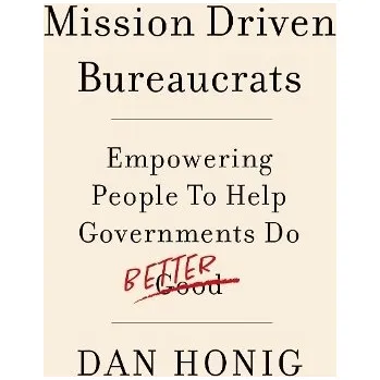 Mission Driven Bureaucrats - Honig, Dan (Associate Professor of Public Policy, Associate Professor of Public Policy, Georgetown University McCourt School a University College London School of Public Policy)