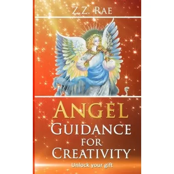 Angel Guidance For Creativity: Unlock your gift – Z. Z. Rae (EN)