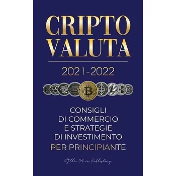 Criptovaluta 2021-2022: Consigli di Commercio e Strategie di Investimento per Principianti (Bitcoin, Ethereum, Ripple, Doge, Car - Stellar Moon Publishing
